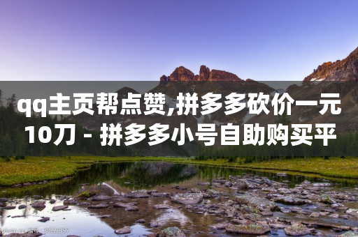 qq主页帮点赞,拼多多砍价一元10刀 - 拼多多小号自助购买平台 - 拼多多现金大转盘有多少环节