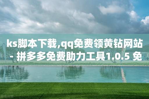 ks脚本下载,qq免费领黄钻网站 - 拼多多免费助力工具1.0.5 免费版 - 拼多多助力机刷有效果吗