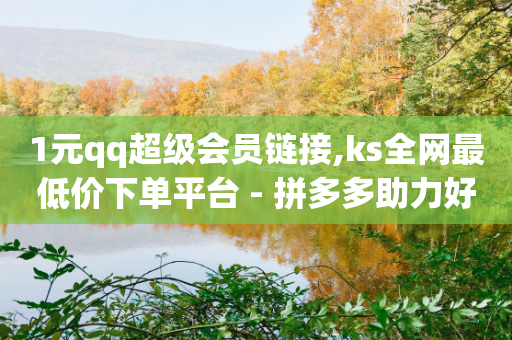 1元qq超级会员链接,ks全网最低价下单平台 - 拼多多助力好用的软件 - 拼多多货源一件代发从哪里找-第1张图片-靖非智能科技传媒