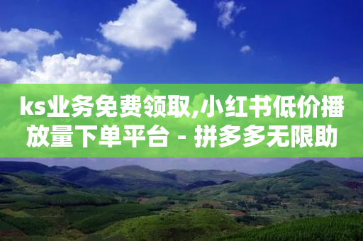 ks业务免费领取,小红书低价播放量下单平台 - 拼多多无限助力工具 - 拼多多助力实现-第1张图片-靖非智能科技传媒