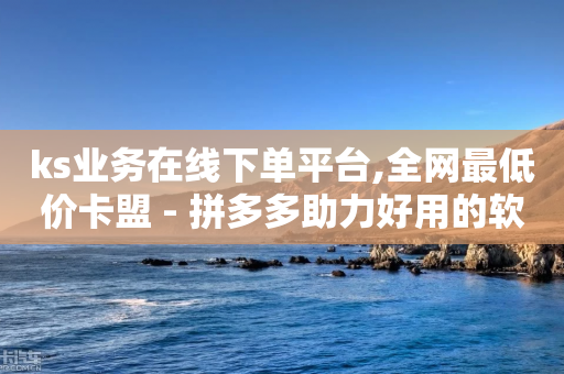 ks业务在线下单平台,全网最低价卡盟 - 拼多多助力好用的软件 - 拼多多网页版入口免登录-第1张图片-靖非智能科技传媒