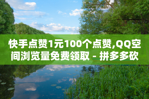 快手点赞1元100个点赞,QQ空间浏览量免费领取 - 拼多多砍价下单平台 - 拼多多内部精简版下载-第1张图片-靖非智能科技传媒