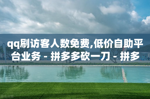 qq刷访客人数免费,低价自助平台业务 - 拼多多砍一刀 - 拼多多提现50元差一个积分-第1张图片-靖非智能科技传媒