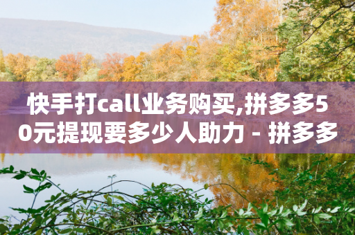 快手打call业务购买,拼多多50元提现要多少人助力 - 拼多多现金助力群免费群 - 拼多多助力软件卡盟-第1张图片-靖非智能科技传媒