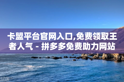 卡盟平台官网入口,免费领取王者人气 - 拼多多免费助力网站 - 电脑可以用拼多多吗-第1张图片-靖非智能科技传媒