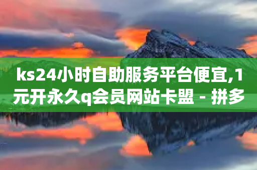 ks24小时自助服务平台便宜,1元开永久q会员网站卡盟 - 拼多多1元10刀助力平台 - 拼多多怎么上传商品视频教程-第1张图片-靖非智能科技传媒