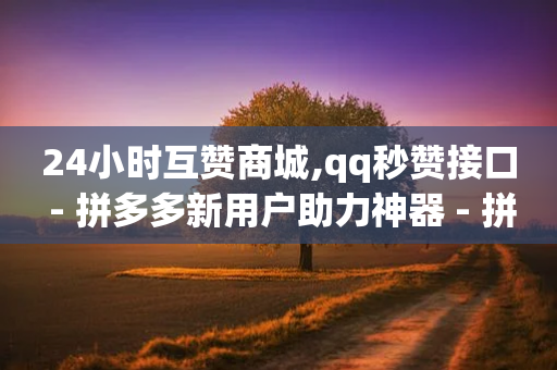 24小时互赞商城,qq秒赞接口 - 拼多多新用户助力神器 - 拼多多免单幸运值100以后-第1张图片-靖非智能科技传媒