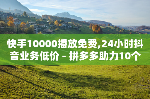 快手10000播放免费,24小时抖音业务低价 - 拼多多助力10个技巧 - 脚本拉拼多多支付码