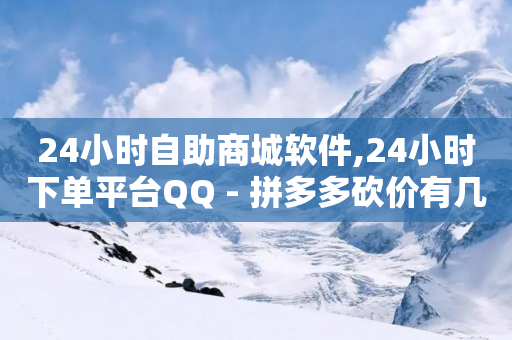 24小时自助商城软件,24小时下单平台QQ - 拼多多砍价有几个阶段 - 抖音点赞业务24小时平台