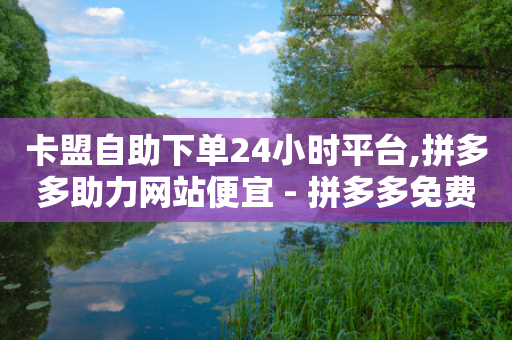 卡盟自助下单24小时平台,拼多多助力网站便宜 - 拼多多免费领5件助力 - 拼多多一刀助力平台-第1张图片-靖非智能科技传媒