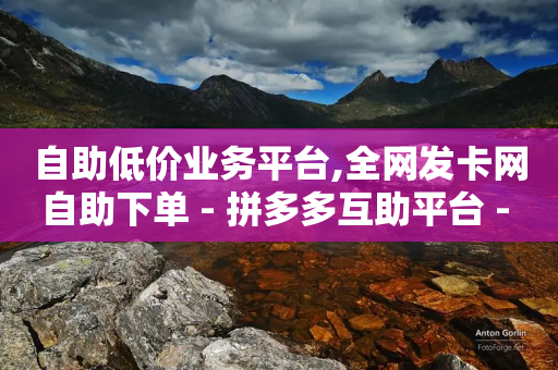 自助低价业务平台,全网发卡网自助下单 - 拼多多互助平台 - 拼多多助力领红包黑科技-第1张图片-靖非智能科技传媒