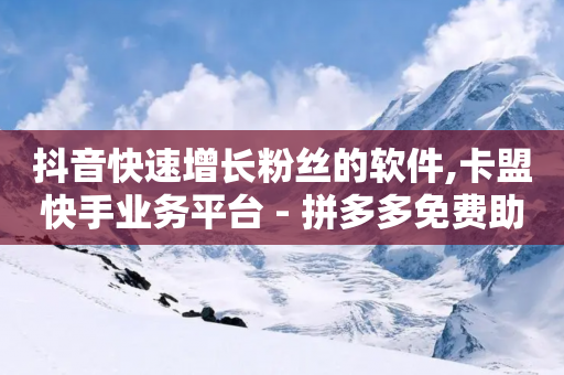 抖音快速增长粉丝的软件,卡盟快手业务平台 - 拼多多免费助力工具1.0.5 免费版 - 拼多多50块钱多少个人能助力-第1张图片-靖非智能科技传媒