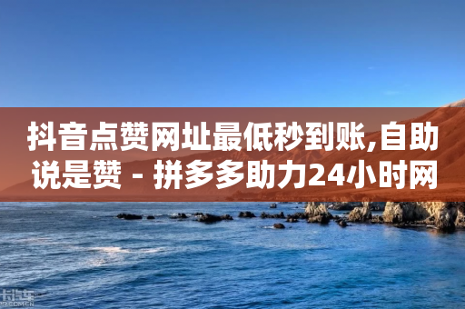 抖音点赞网址最低秒到账,自助说是赞 - 拼多多助力24小时网站 - 拼多多互助刷刀-第1张图片-靖非智能科技传媒