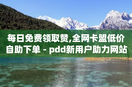 每日免费领取赞,全网卡盟低价自助下单 - pdd新用户助力网站 - 互帮俱乐部