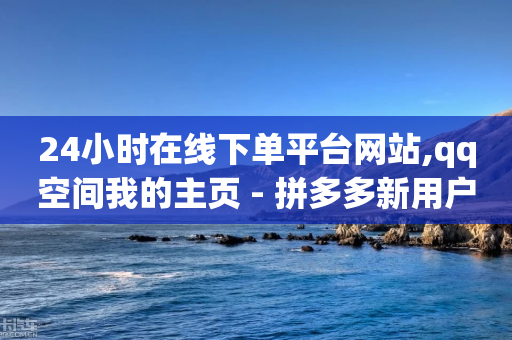 24小时在线下单平台网站,qq空间我的主页 - 拼多多新用户助力网站免费 - 微信群二维码怎么弄永久的-第1张图片-靖非智能科技传媒