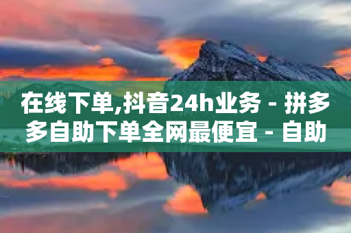 在线下单,抖音24h业务 - 拼多多自助下单全网最便宜 - 自助赞平台24小时发货-第1张图片-靖非智能科技传媒