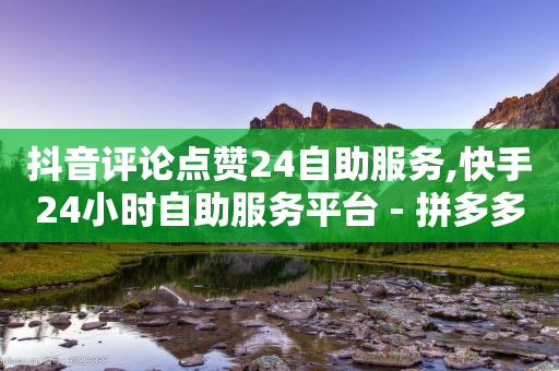 抖音评论点赞24自助服务,快手24小时自助服务平台 - 拼多多砍一刀助力平台 - 拼多多砍一刀助力