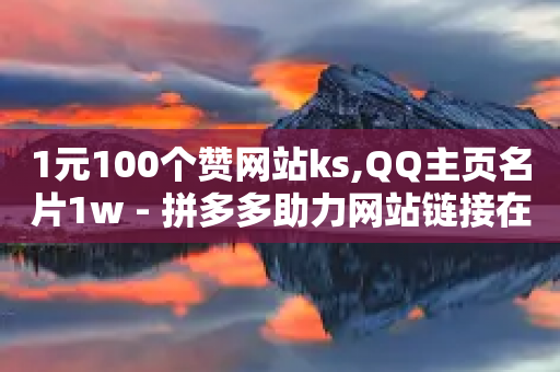 1元100个赞网站ks,QQ主页名片1w - 拼多多助力网站链接在哪 - 拼多多不找好友能助力成功吗-第1张图片-靖非智能科技传媒