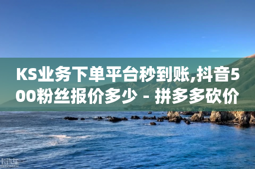 KS业务下单平台秒到账,抖音500粉丝报价多少 - 拼多多砍价群免费进 - 多点购物app下载多点-第1张图片-靖非智能科技传媒