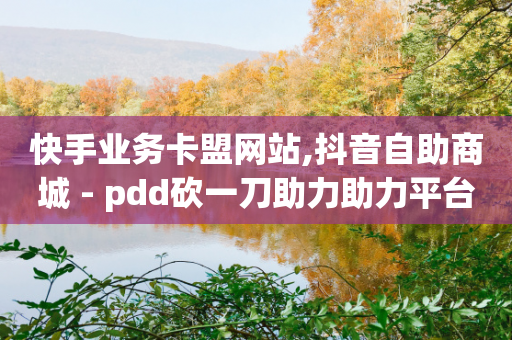 快手业务卡盟网站,抖音自助商城 - pdd砍一刀助力助力平台官网 - 拼多多财付通客服电话-第1张图片-靖非智能科技传媒