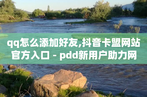 qq怎么添加好友,抖音卡盟网站官方入口 - pdd新用户助力网站 - 找人助力的平台-第1张图片-靖非智能科技传媒