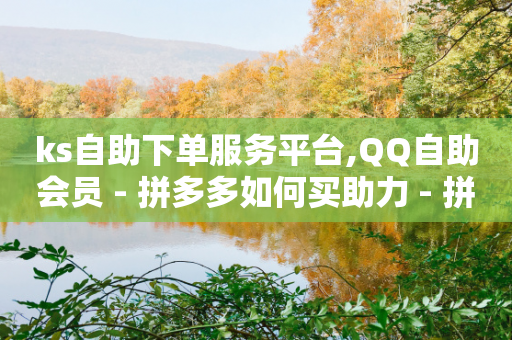 ks自助下单服务平台,QQ自助会员 - 拼多多如何买助力 - 拼多多刷助力教程