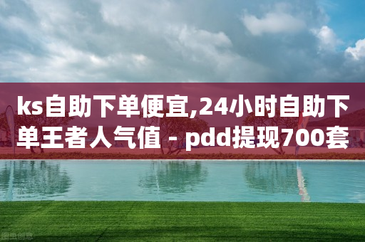 ks自助下单便宜,24小时自助下单王者人气值 - pdd提现700套路最后一步 - 拼多多一键助力神器免费版-第1张图片-靖非智能科技传媒