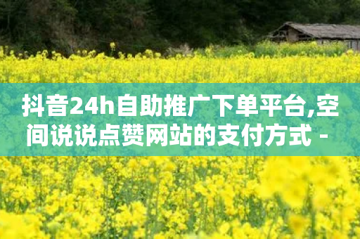 抖音24h自助推广下单平台,空间说说点赞网站的支付方式 - 拼多多业务关注下单平台 - 发给拼多多客服-第1张图片-靖非智能科技传媒