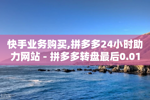 快手业务购买,拼多多24小时助力网站 - 拼多多转盘最后0.01解决办法 - 拼多多助力帮刷微信付款-第1张图片-靖非智能科技传媒