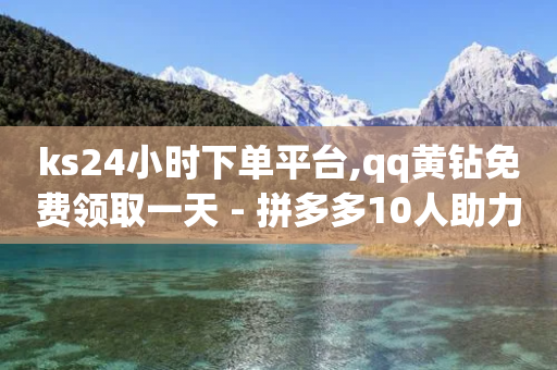 ks24小时下单平台,qq黄钻免费领取一天 - 拼多多10人助力 - 免费一件代发正规平台-第1张图片-靖非智能科技传媒