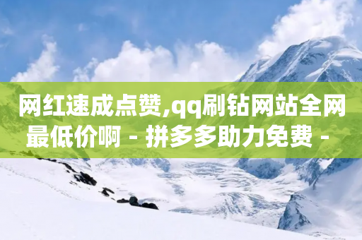 网红速成点赞,qq刷钻网站全网最低价啊 - 拼多多助力免费 - 拼多多100红包辅助