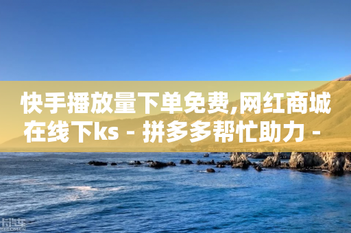 快手播放量下单免费,网红商城在线下ks - 拼多多帮忙助力 - 拼多多推金币助力神器-第1张图片-靖非智能科技传媒