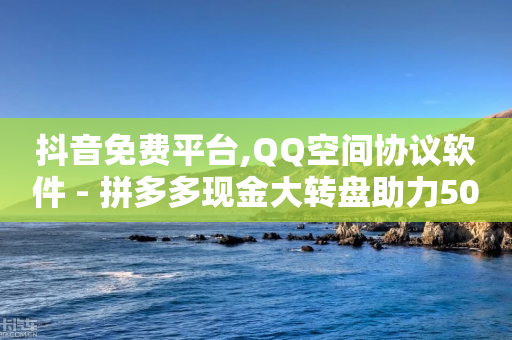 抖音免费平台,QQ空间协议软件 - 拼多多现金大转盘助力50元 - 公安局提醒拼多多诈骗-第1张图片-靖非智能科技传媒