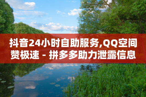 抖音24小时自助服务,QQ空间赞极速 - 拼多多助力泄露信息真的假的 - 拼多多助力提现是真的吗?-第1张图片-靖非智能科技传媒