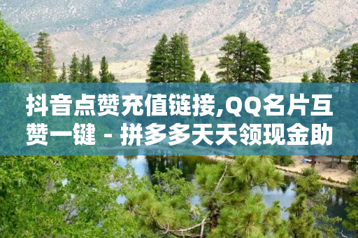 抖音点赞充值链接,QQ名片互赞一键 - 拼多多天天领现金助力 - 拼多多最多可以助力可以提现