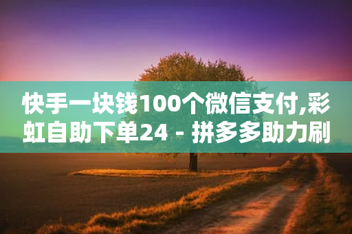 快手一块钱100个微信支付,彩虹自助下单24 - 拼多多助力刷人软件新人 - 拼多多40元全额返确认收货后-第1张图片-靖非智能科技传媒