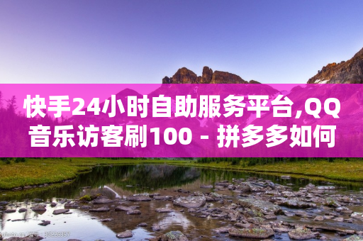 快手24小时自助服务平台,QQ音乐访客刷100 - 拼多多如何快速助力成功 - 拼多多集齐全部福卡-第1张图片-靖非智能科技传媒