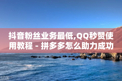 抖音粉丝业务最低,QQ秒赞使用教程 - 拼多多怎么助力成功 - 40元现金大转盘锦鲤附体-第1张图片-靖非智能科技传媒