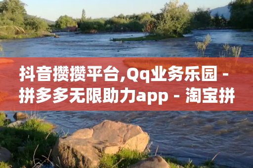 抖音攒攒平台,Qq业务乐园 - 拼多多无限助力app - 淘宝拼多多助力可靠吗-第1张图片-靖非智能科技传媒