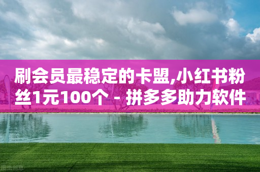 刷会员最稳定的卡盟,小红书粉丝1元100个 - 拼多多助力软件免费 - 微信现金大转盘600-第1张图片-靖非智能科技传媒