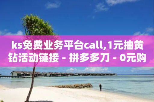 ks免费业务平台call,1元抽黄钻活动链接 - 拼多多刀 - 0元购免单群二维码-第1张图片-靖非智能科技传媒