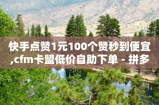 快手点赞1元100个赞秒到便宜,cfm卡盟低价自助下单 - 拼多多助力神器 - 拼夕夕助力是诈骗吗