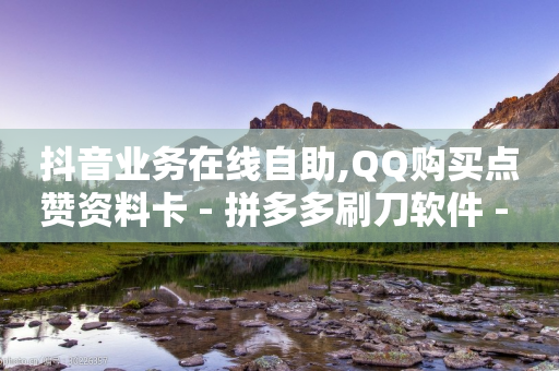 抖音业务在线自助,QQ购买点赞资料卡 - 拼多多刷刀软件 - 拼多多助力是不是真的有用-第1张图片-靖非智能科技传媒