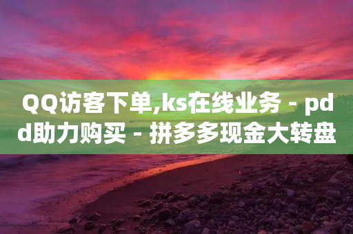 QQ访客下单,ks在线业务 - pdd助力购买 - 拼多多现金大转盘互助微信