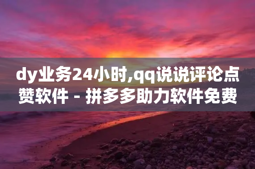 dy业务24小时,qq说说评论点赞软件 - 拼多多助力软件免费 - 拼多多挂机采集赚钱是真的吗