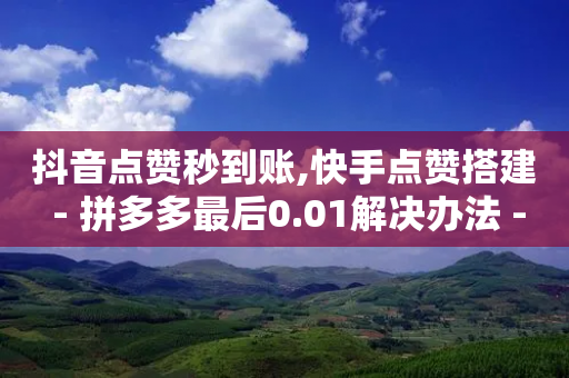 抖音点赞秒到账,快手点赞搭建 - 拼多多最后0.01解决办法 - 12315投诉拼多多官方客服-第1张图片-靖非智能科技传媒