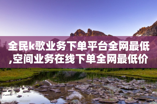 全民k歌业务下单平台全网最低,空间业务在线下单全网最低价 - 拼多多砍价助力网站 - 拼多多现金700是真的吗-第1张图片-靖非智能科技传媒