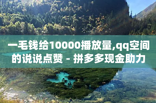 一毛钱给10000播放量,qq空间的说说点赞 - 拼多多现金助力群免费群 - 拼多多设置200天内发货-第1张图片-靖非智能科技传媒