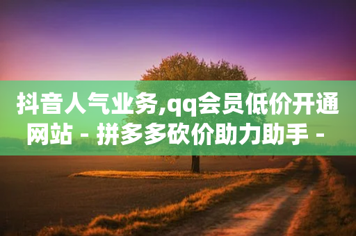 抖音人气业务,qq会员低价开通网站 - 拼多多砍价助力助手 - 拼多多助力码-第1张图片-靖非智能科技传媒