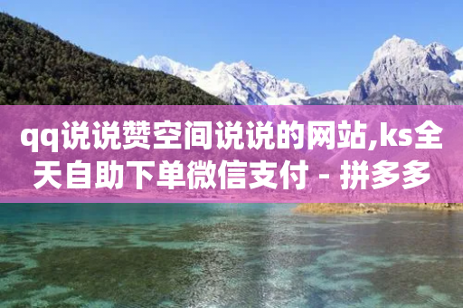 qq说说赞空间说说的网站,ks全天自助下单微信支付 - 拼多多怎么刷助力 - 拼多多湖北鄂州客服电话-第1张图片-靖非智能科技传媒